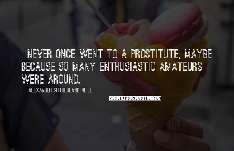 Alexander Sutherland Neill Quotes: I never once went to a prostitute, maybe because so many enthusiastic amateurs were around.