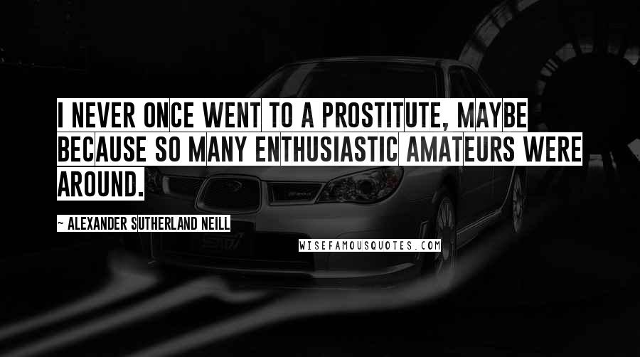 Alexander Sutherland Neill Quotes: I never once went to a prostitute, maybe because so many enthusiastic amateurs were around.