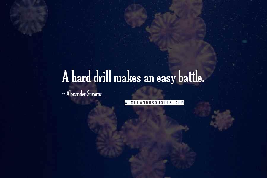 Alexander Suvorov Quotes: A hard drill makes an easy battle.