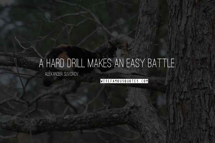 Alexander Suvorov Quotes: A hard drill makes an easy battle.