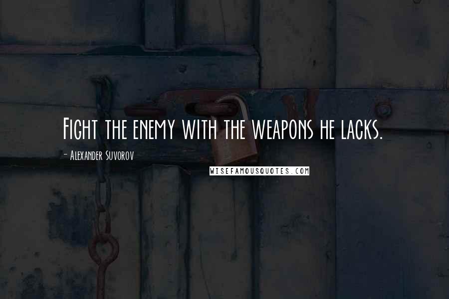 Alexander Suvorov Quotes: Fight the enemy with the weapons he lacks.