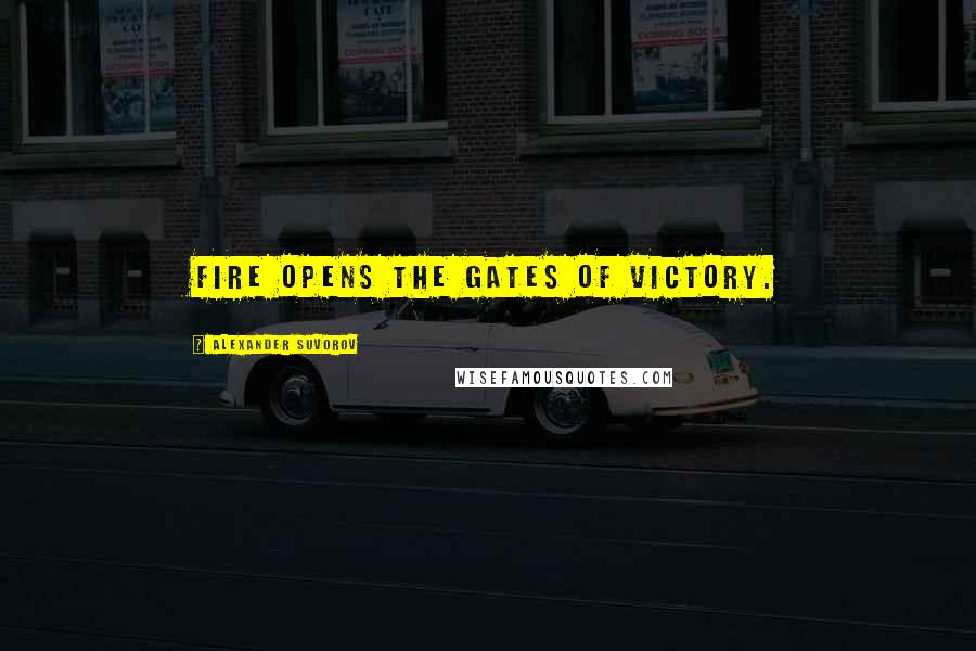 Alexander Suvorov Quotes: Fire opens the gates of victory.