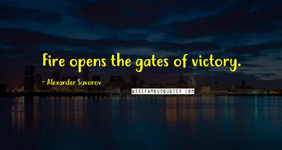 Alexander Suvorov Quotes: Fire opens the gates of victory.