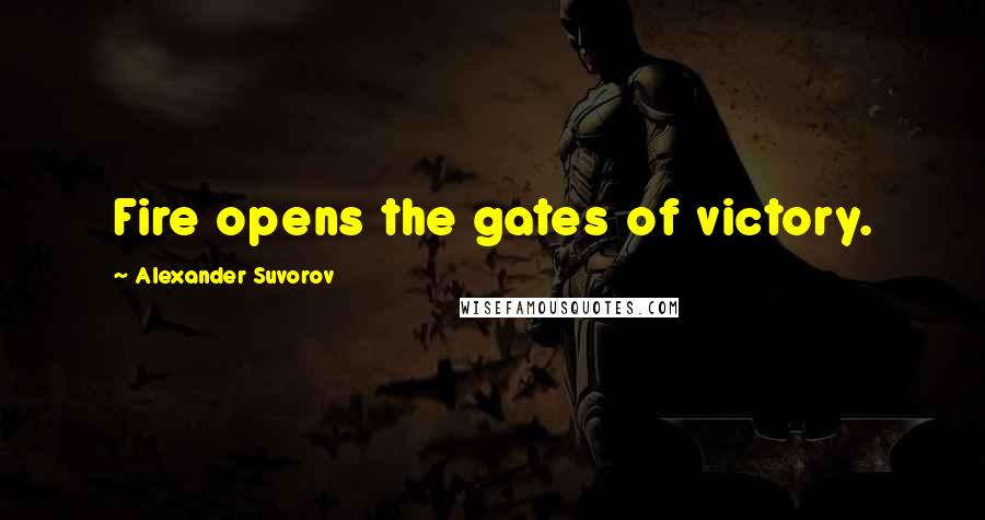 Alexander Suvorov Quotes: Fire opens the gates of victory.