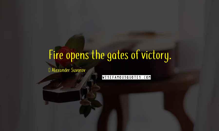 Alexander Suvorov Quotes: Fire opens the gates of victory.