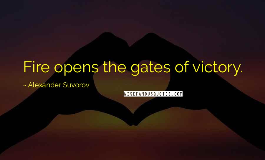 Alexander Suvorov Quotes: Fire opens the gates of victory.