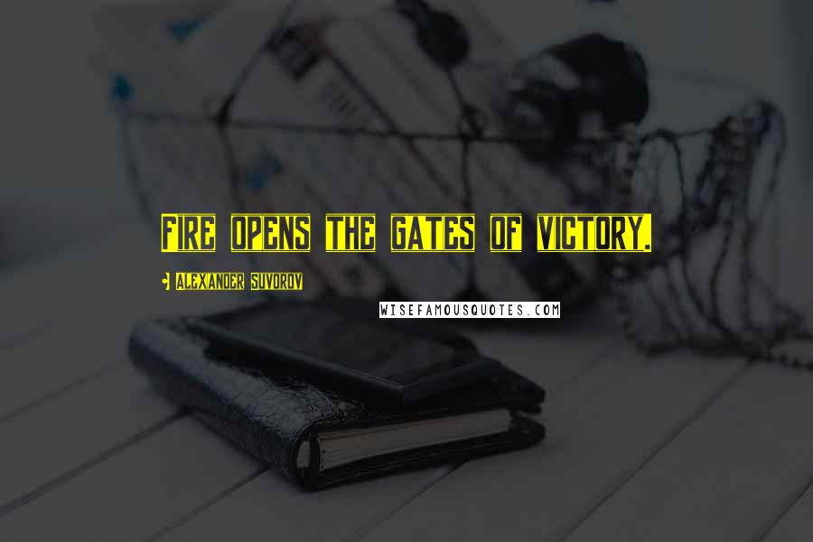 Alexander Suvorov Quotes: Fire opens the gates of victory.