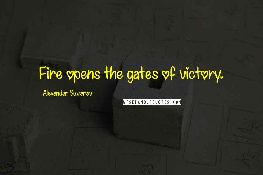 Alexander Suvorov Quotes: Fire opens the gates of victory.