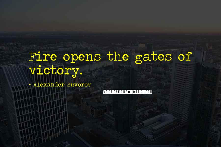 Alexander Suvorov Quotes: Fire opens the gates of victory.