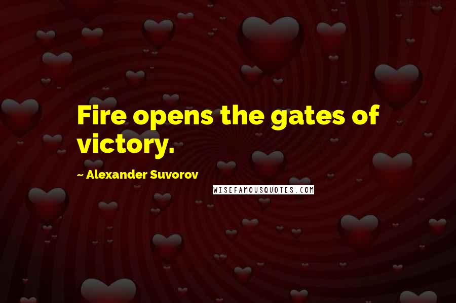 Alexander Suvorov Quotes: Fire opens the gates of victory.