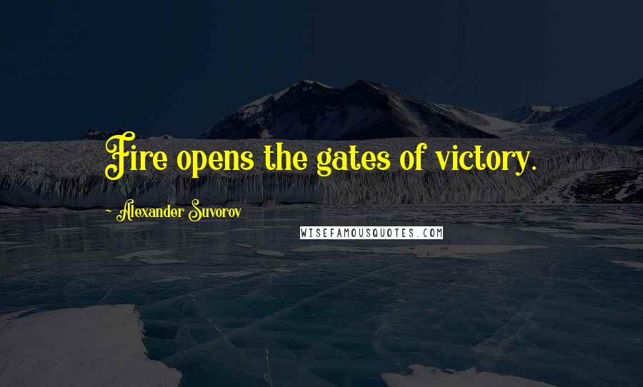 Alexander Suvorov Quotes: Fire opens the gates of victory.