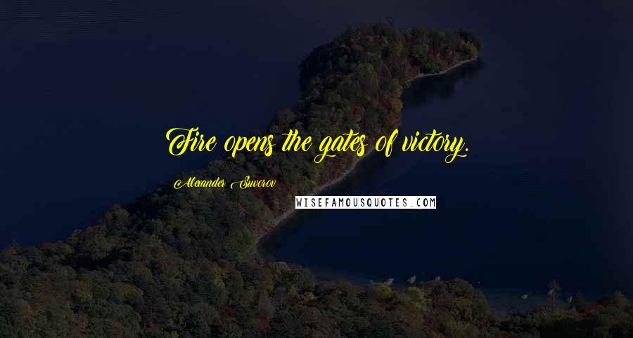 Alexander Suvorov Quotes: Fire opens the gates of victory.