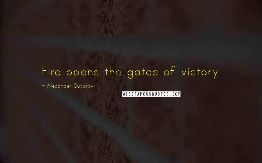 Alexander Suvorov Quotes: Fire opens the gates of victory.