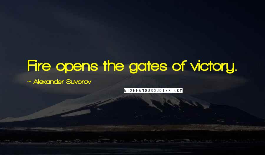 Alexander Suvorov Quotes: Fire opens the gates of victory.