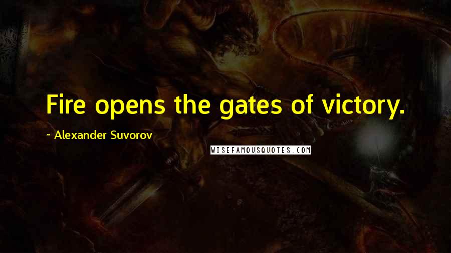 Alexander Suvorov Quotes: Fire opens the gates of victory.