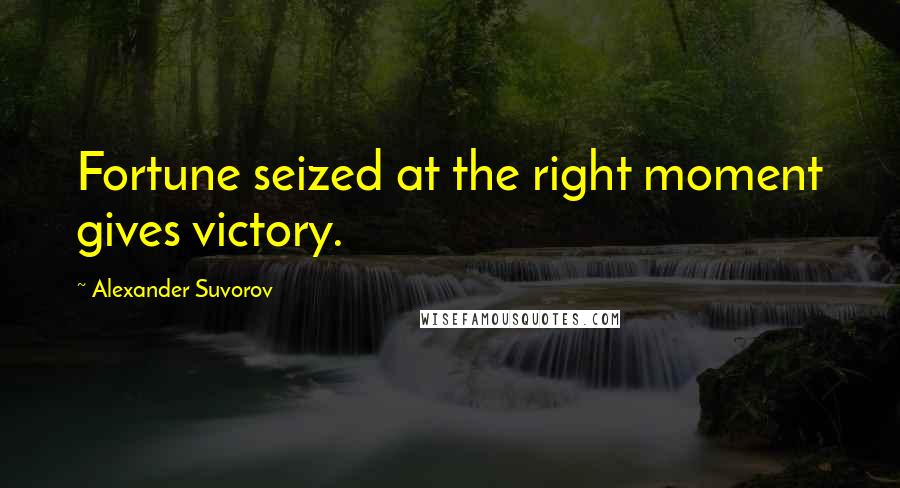 Alexander Suvorov Quotes: Fortune seized at the right moment gives victory.