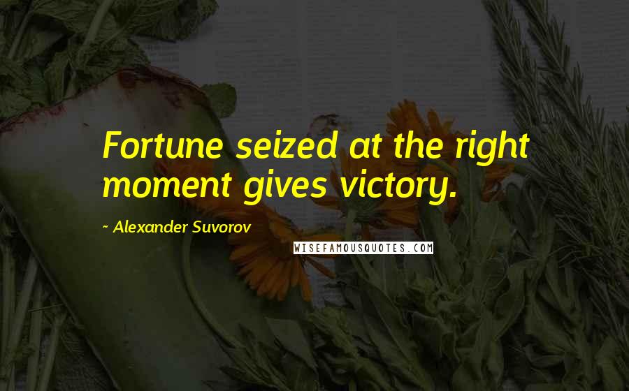 Alexander Suvorov Quotes: Fortune seized at the right moment gives victory.