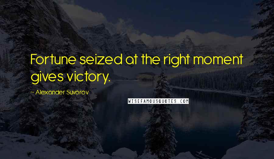 Alexander Suvorov Quotes: Fortune seized at the right moment gives victory.