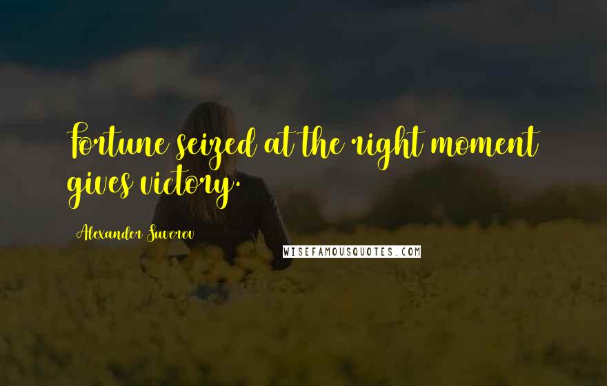 Alexander Suvorov Quotes: Fortune seized at the right moment gives victory.