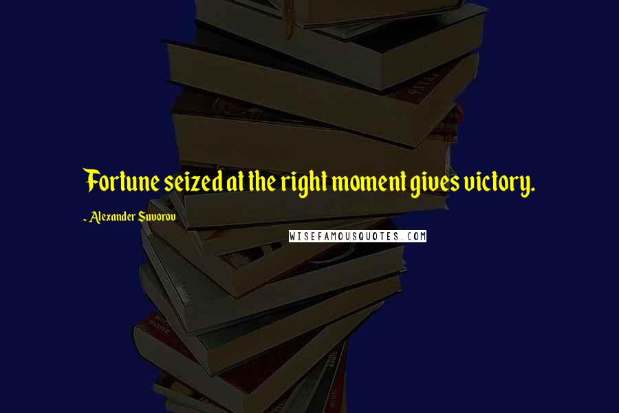 Alexander Suvorov Quotes: Fortune seized at the right moment gives victory.