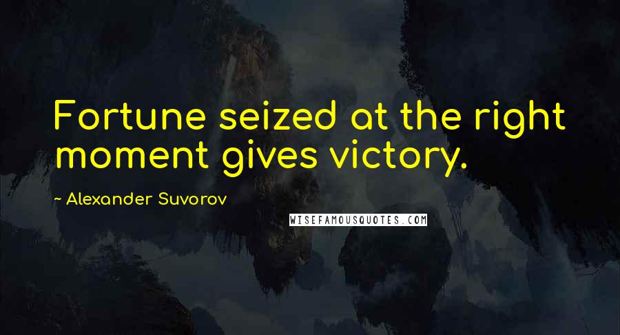 Alexander Suvorov Quotes: Fortune seized at the right moment gives victory.