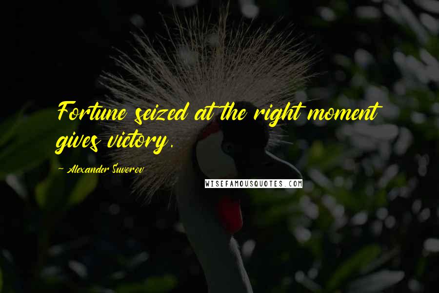 Alexander Suvorov Quotes: Fortune seized at the right moment gives victory.