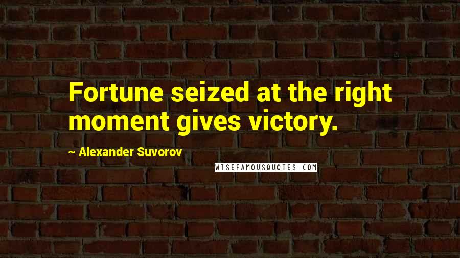 Alexander Suvorov Quotes: Fortune seized at the right moment gives victory.
