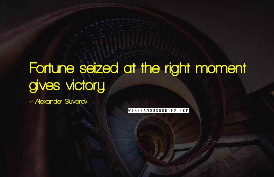 Alexander Suvorov Quotes: Fortune seized at the right moment gives victory.