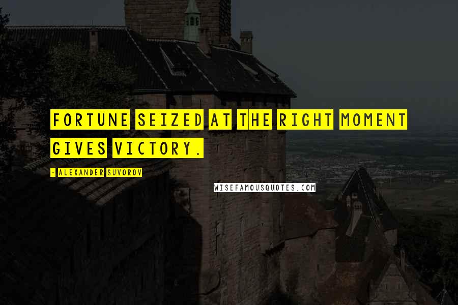 Alexander Suvorov Quotes: Fortune seized at the right moment gives victory.