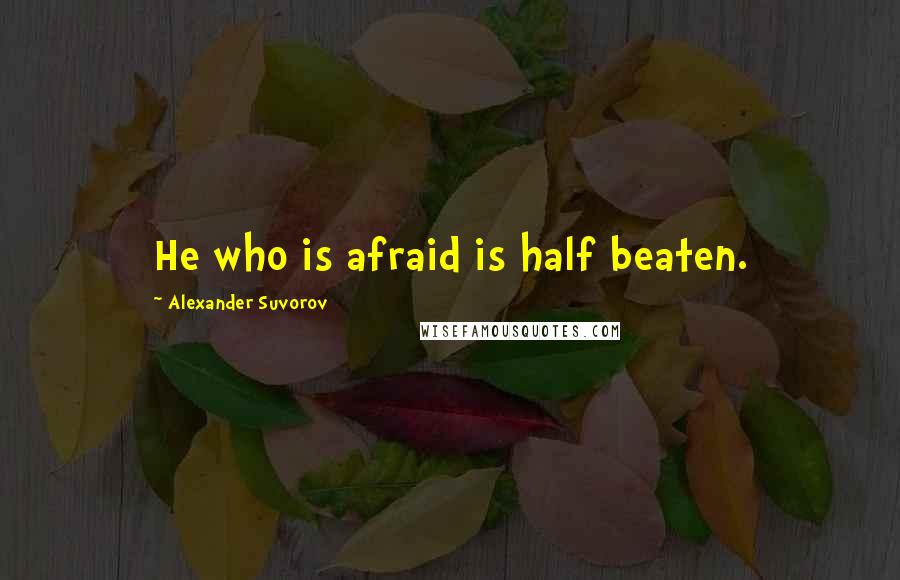 Alexander Suvorov Quotes: He who is afraid is half beaten.