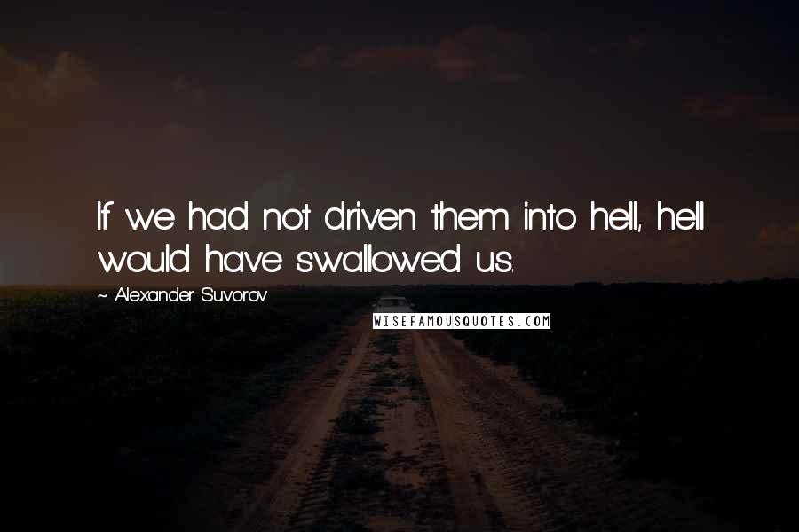 Alexander Suvorov Quotes: If we had not driven them into hell, hell would have swallowed us.