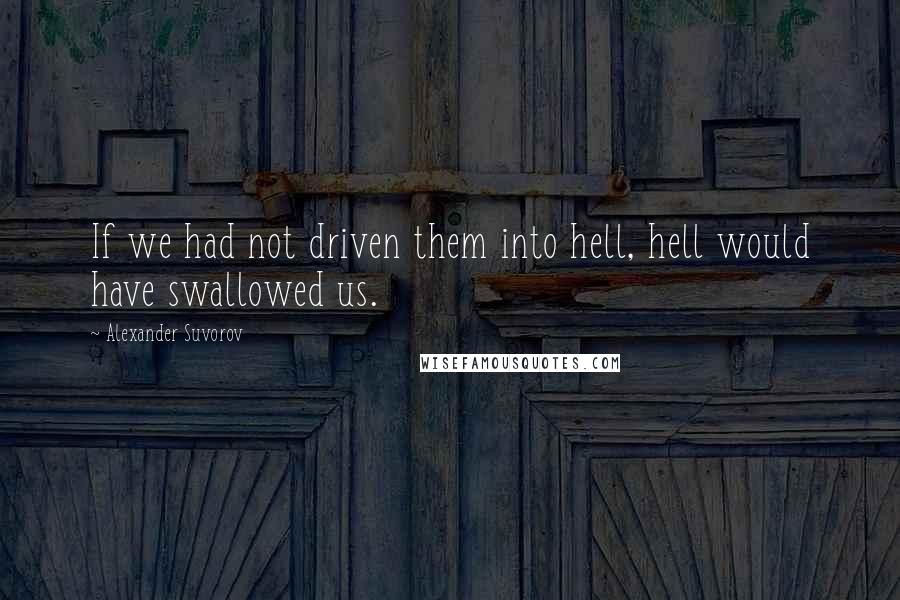 Alexander Suvorov Quotes: If we had not driven them into hell, hell would have swallowed us.