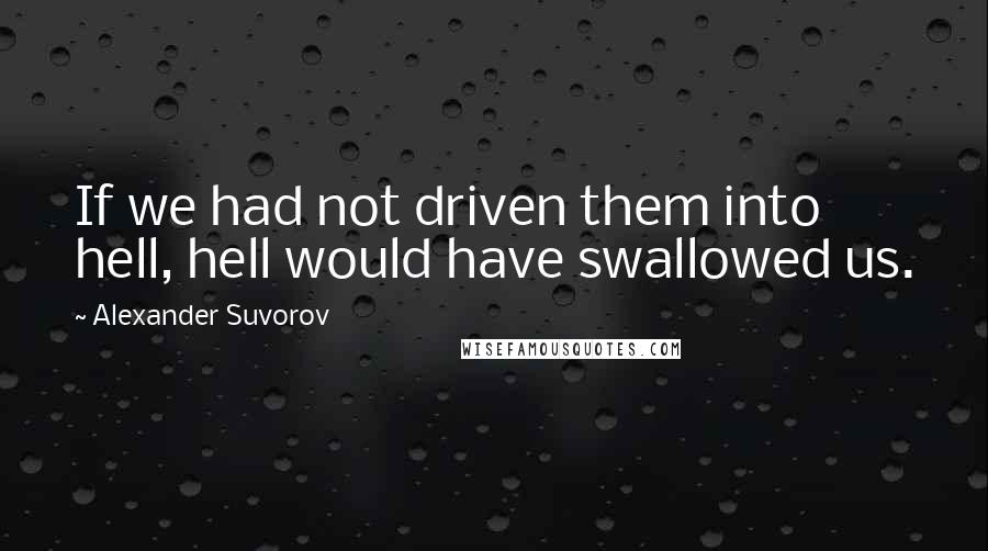 Alexander Suvorov Quotes: If we had not driven them into hell, hell would have swallowed us.