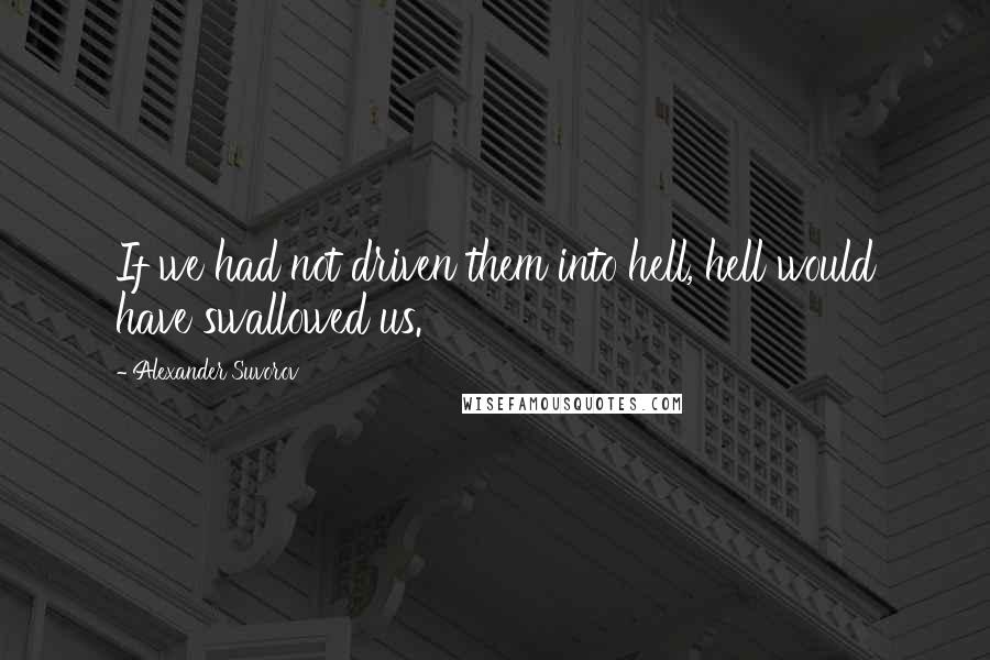 Alexander Suvorov Quotes: If we had not driven them into hell, hell would have swallowed us.