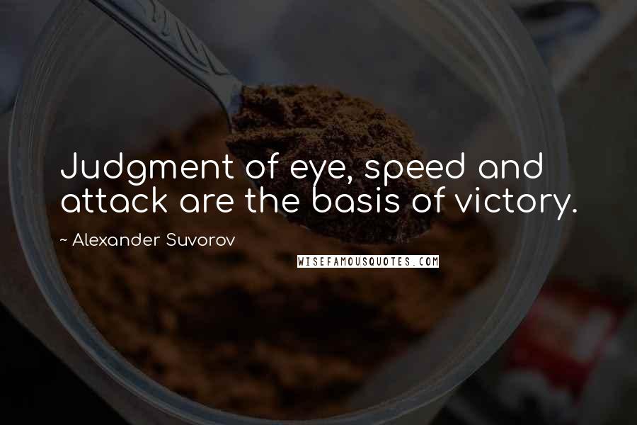 Alexander Suvorov Quotes: Judgment of eye, speed and attack are the basis of victory.