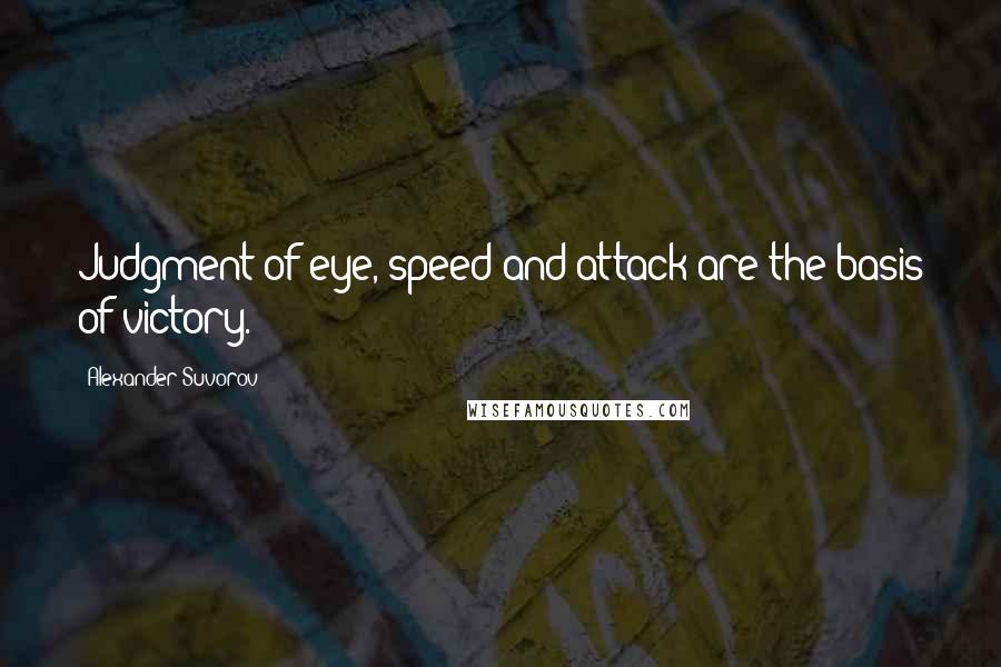 Alexander Suvorov Quotes: Judgment of eye, speed and attack are the basis of victory.