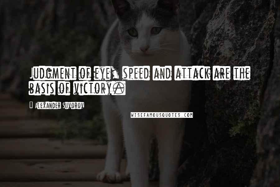 Alexander Suvorov Quotes: Judgment of eye, speed and attack are the basis of victory.