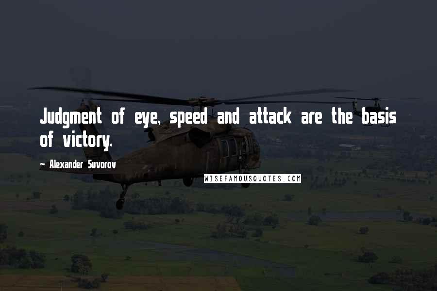 Alexander Suvorov Quotes: Judgment of eye, speed and attack are the basis of victory.