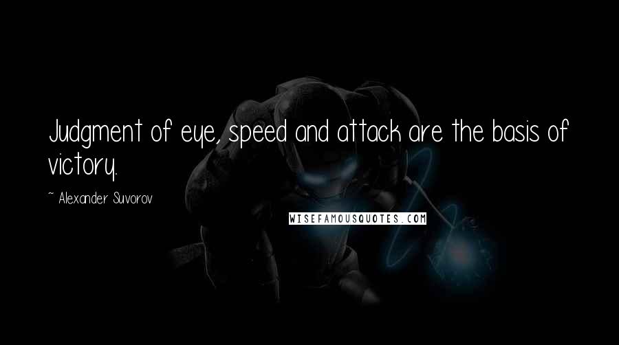Alexander Suvorov Quotes: Judgment of eye, speed and attack are the basis of victory.