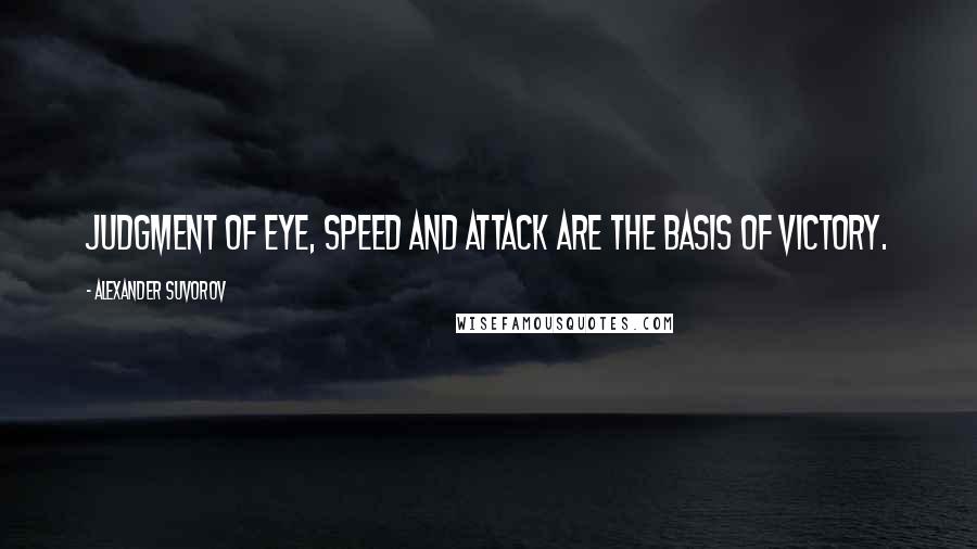 Alexander Suvorov Quotes: Judgment of eye, speed and attack are the basis of victory.