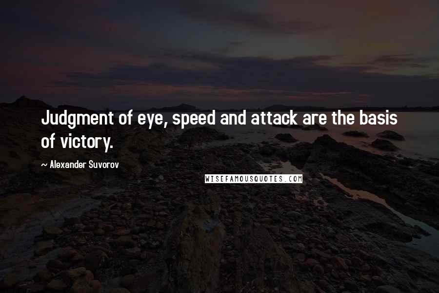 Alexander Suvorov Quotes: Judgment of eye, speed and attack are the basis of victory.