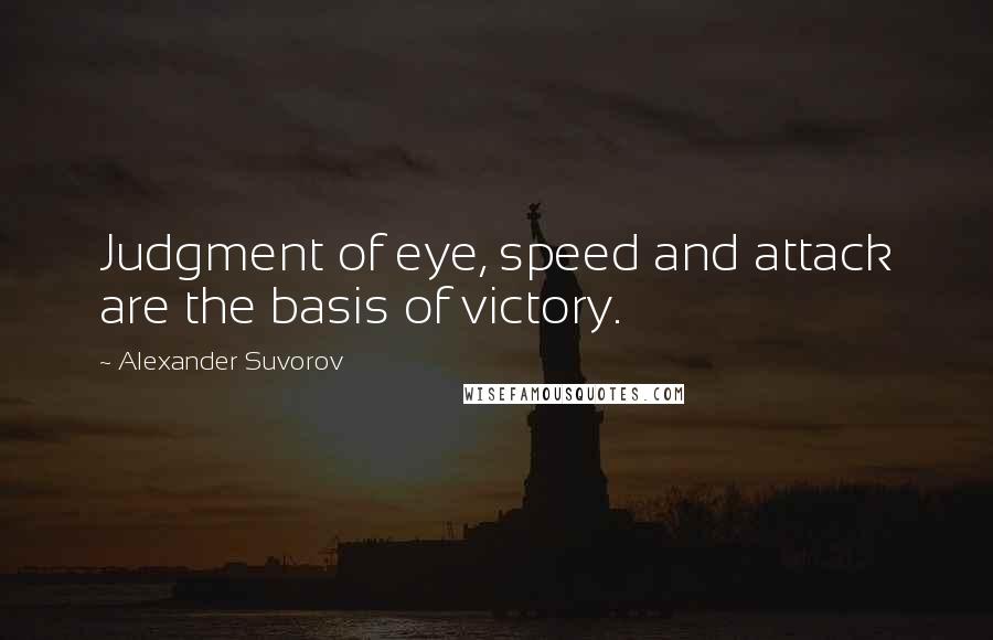 Alexander Suvorov Quotes: Judgment of eye, speed and attack are the basis of victory.