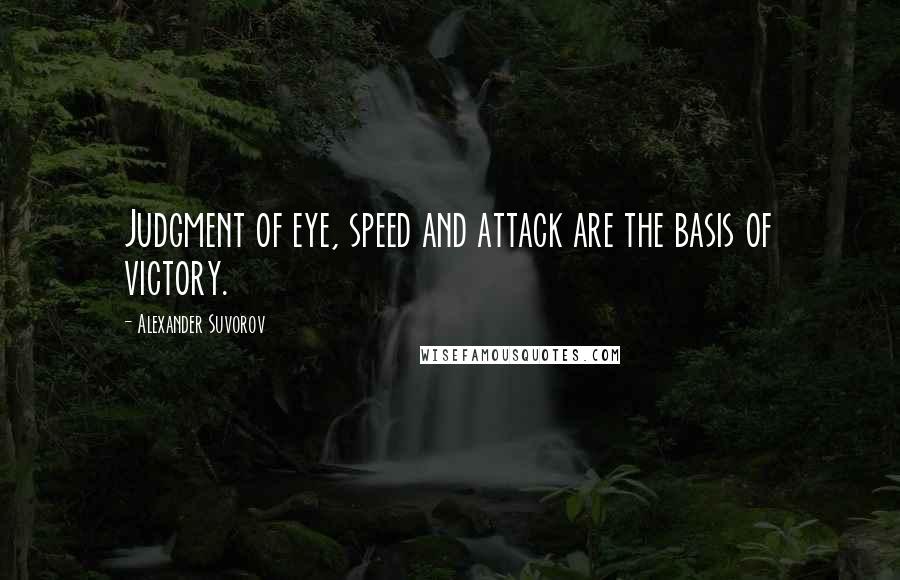 Alexander Suvorov Quotes: Judgment of eye, speed and attack are the basis of victory.