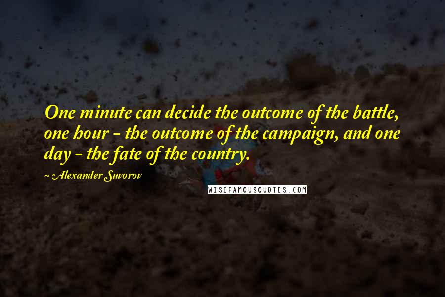 Alexander Suvorov Quotes: One minute can decide the outcome of the battle, one hour - the outcome of the campaign, and one day - the fate of the country.