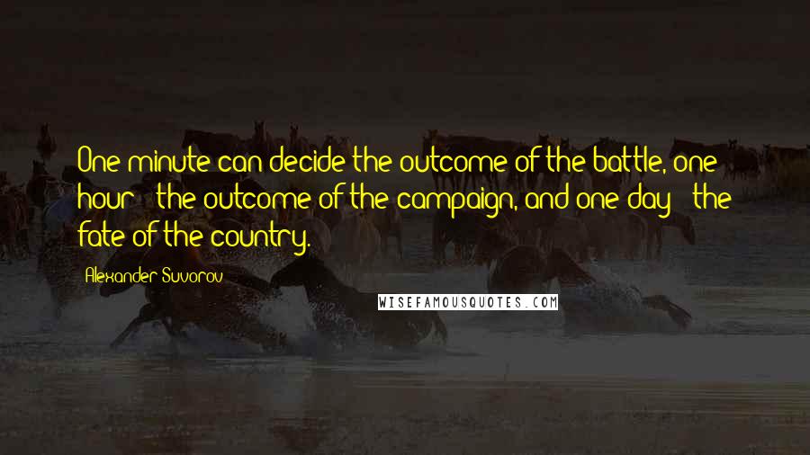 Alexander Suvorov Quotes: One minute can decide the outcome of the battle, one hour - the outcome of the campaign, and one day - the fate of the country.