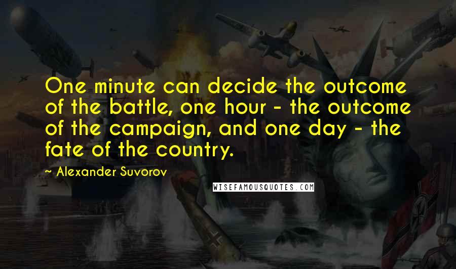 Alexander Suvorov Quotes: One minute can decide the outcome of the battle, one hour - the outcome of the campaign, and one day - the fate of the country.