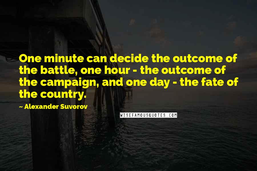 Alexander Suvorov Quotes: One minute can decide the outcome of the battle, one hour - the outcome of the campaign, and one day - the fate of the country.