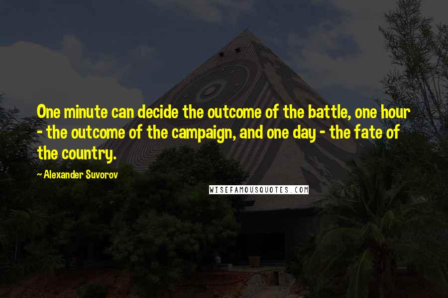 Alexander Suvorov Quotes: One minute can decide the outcome of the battle, one hour - the outcome of the campaign, and one day - the fate of the country.