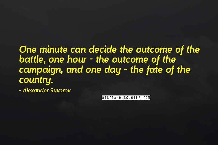 Alexander Suvorov Quotes: One minute can decide the outcome of the battle, one hour - the outcome of the campaign, and one day - the fate of the country.