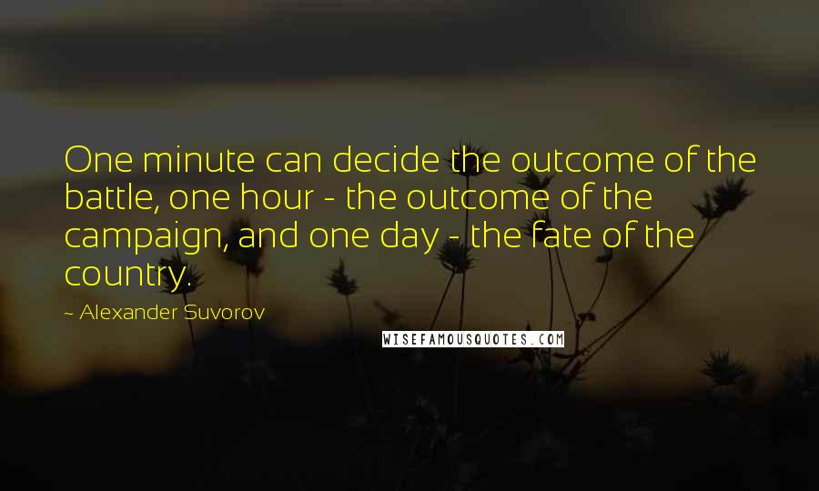 Alexander Suvorov Quotes: One minute can decide the outcome of the battle, one hour - the outcome of the campaign, and one day - the fate of the country.